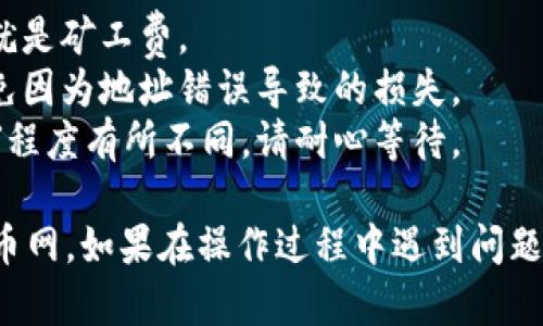 要将TP钱包中的币转移到火币网，你可以按照以下步骤进行操作。以下是一个基本的指导：

### 第一步：准备工作
1. **确认币种:** 确保你在TP钱包中拥有要转移到火币网的币种，并且火币网已经支持该币种。
2. **安装APP:** 确保你已经安装了TP钱包和火币网的APP，并已经完成注册和KYC认证。

### 第二步：获取火币网的充值地址
1. 登录到火币网账户。
2. 在主界面上，找到“资产”或“钱包”选项。
3. 点击“充值”。
4. 选择你要转移的币种，并复制火币网上显示的充值地址。

### 第三步：在TP钱包中进行转账
1. 打开TP钱包，选择“资产”。
2. 找到你想要转出的币种。
3. 点击“转账”或“发送”，并在弹出的界面中输入火币网的充值地址。
4. 输入你要转账的数量。
5. 确认转账信息无误后，进行确认。

### 第四步：等待确认
1. 转账完成后，等待区块链网络的确认。
2. 你可以在火币网的资产页面查看到账情况。

### 注意事项
- **矿工费:** 在转账时请注意可能会有网络手续费，也就是矿工费。
- **地址准确性:** 确保火币网的充值地址复制准确，避免因为地址错误导致的损失。
- **转账时间:** 转账确认时间可能会因区块链网络拥堵程度有所不同，请耐心等待。

按照以上步骤，你应该能够成功地将币从TP钱包转移到火币网。如果在操作过程中遇到问题，建议查看TP钱包和火币网的官方帮助文档或者联系客服。
