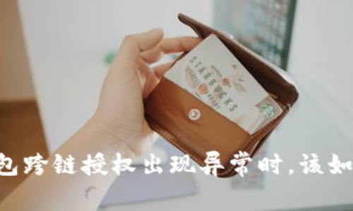 当TP钱包跨链授权出现异常时，该如何处理？