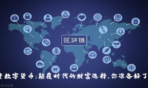 投资数字货币：颠覆时代的财富选择，你准备好了吗？