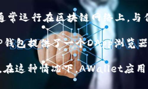 在加密货币和区块链的领域，DApp是“Decentralized Application”的缩写，指的是去中心化应用程序。这些应用通常运行在区块链网络上，与传统的中心化应用程序（如普通的手机应用）不同，DApp通过智能合约实现功能，具有去中心化、透明和安全等特性。

在TP钱包（或其他加密数字货币钱包）中，DApp通常指的是用户可以用钱包直接访问、互动的去中心化应用程序。TP钱包提供了一个DApp浏览器，用户可以通过这个浏览器访问各种基于区块链的应用，比如去中心化交易所、游戏、金融服务等。

因此，可以说在TP钱包中的DApp是指那些可以直接访问和使用的去中心化应用，而不是钱包本身的一个应用程序。在这种情况下，AWallet应用并不直接被称为DApp，但TP钱包确实可以用作访问DApp的入口。