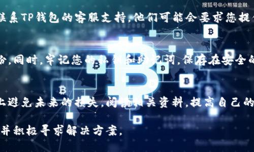 在使用TP钱包或任何加密货币钱包时，用户有时可能会遇到币转丢失的情况。以下是处理这一问题的指南，但请注意，无法保证所有情况下都能找回丢失的币：

### 1. 检查交易记录
首先，在钱包应用中查看您的交易历史，以确保交易是否成功。确认交易是否完成，查看交易哈希，了解它是否已在区块链上确认。

### 2. 验证目标地址
如果您在转账时输入了错误的地址，可能会导致资产丢失。检查您转账给的地址是否正确，确保没有多余的空格或拼写错误。

### 3. 检查网络状态
有时候，网络拥堵会导致交易延迟。您可以在区块链浏览器中输入您的交易哈希，查看交易的状态。如果交易显示为待处理，您可能需要耐心等待。

### 4. 联系客服支持
如果您检查了以上步骤但仍无法找到丢失的币，您可以联系TP钱包的客服支持。他们可能会要求您提供交易的详细信息，以便更好地帮助您。

### 5. 务必备份
虽然可能无法挽回损失，强烈建议您在未来做好资产备份。同时，牢记您的私钥和助记词，保存在安全的地方。

### 6. 学習安全知识
了解加密货币的相关知识和安全风险，可以在一定程度上避免未来的损失。阅读相关资料，提高自己的防范意识。

最重要的是，面对丢失的资产时不必过于焦虑，理智应对并积极寻求解决方案。