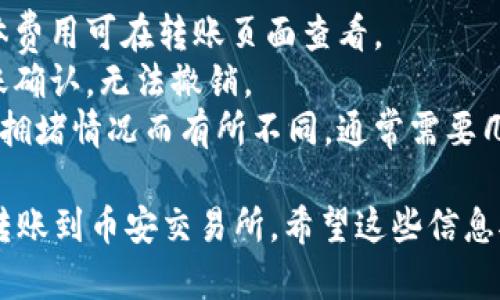 要将TP钱包中的加密货币转账到币安交易所，请按照以下步骤进行操作。为了确保信息的准确性与易于理解，下面提供了简明的步骤说明。

### 第一步：打开TP钱包

1. **登录TP钱包**: 在手机上打开TP钱包应用，并输入您的密码以登录。

### 第二步：选择要转账的币种

1. **选择币种**: 在TP钱包的首页，浏览或搜索您想要转账的加密货币（例如USDT、ETH等）。

### 第三步：获取币安的充值地址

1. **登录币安**: 使用您的帐户信息登录币安交易所。
2. **查找充值部分**: 在币安主页上，点击“钱包”，然后选择“现货钱包”或“充值”选项。
3. **选择币种**: 在充值页面中选择您收到的加密货币的类型（确保与TP钱包中持有的币种一致）。
4. **获取充值地址**: 复制币安提供的充值地址，这个地址将用于将资金从TP钱包转移到币安。

### 第四步：进行转账

1. **回到TP钱包**: 返回到TP钱包，并选择之前选定的币种。
2. **选择转账功能**: 点击“发送”或“转账”按钮。
3. **粘贴充值地址**: 在收款地址栏中粘贴您在币安获取的充值地址。
4. **输入转账金额**: 输入您希望转账的金额，并确认相关费用。
5. **确认转账**: 检查所有信息确认无误后，点击“确认”进行转账。

### 第五步：确认到账

1. **查看转账状态**: 可以在TP钱包中查看交易记录，以确认转账是否已经成功发送。
2. **确认币安到账**: 在币安交易所中，前往“钱包”，查看您的余额，待资金确认到账。

### 注意事项

- **手续费**: 转账时会产生一定的网络手续费，具体费用可在转账页面查看。
- **地址准确性**: 确保充值地址无误，因为一旦转账确认，无法撤销。
- **交易确认时间**: 转账的确认时间可能会因网络拥堵情况而有所不同，通常需要几分钟至数小时。

按照这些步骤，您就可以轻松将TP钱包中的加密货币转账到币安交易所。希望这些信息对您有所帮助！如果您有其他相关问题，可以随时咨询。