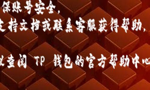 退出登录 TP 钱包的步骤通常如下，但具体步骤可能根据不同版本的应用或官方指引有所变化。以下是一些常见的方法：

### 方法一：通过设置退出登录
1. **打开 TP 钱包应用**：在你的手机上找到并打开 TP 钱包应用。
2. **进入设置**：通常在主界面右上角或左上角会有一个“设置”图标，点击进入。
3. **选择账号或安全选项**：在设置中找到与账号或安全相关的选项。
4. **找到退出登录**：在账号或安全设置中，通常会比较明显地显示“退出登录”的选项。
5. **确认退出**：点击退出登录后，系统可能会提示确认，确认后即可安全退出。

### 方法二：直接从主界面退出
1. **打开 TP 钱包应用**：找到并启动 TP 钱包。
2. **主界面操作**：查找主界面上明显的“退出”或“登出”按钮。
3. **点击并确认**：点击该按钮后，按照提示确认退出。

### 注意事项
- 确保在退出登录前完成所有必要的交易或活动，以免导致数据丢失。
- 在公用设备上使用后，请务必退出登录，确保账号安全。
- 如果在退出过程中遇到问题，请查看官方支持文档或联系客服获得帮助。

如果需要更详细的步骤或碰到具体问题，建议查阅 TP 钱包的官方帮助中心或联系客服获取最新的指导。