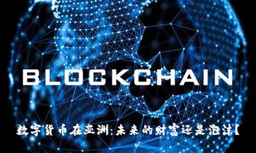 数字货币在亚洲：未来的财富还是泡沫？