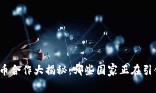 数字货币合作大揭秘：哪些国家正在引领变革？