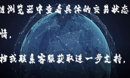 要查看TP钱包中的币种交易详情，可以按照以下步骤进行操作：

1. **打开TP钱包**：在您的移动设备上找到并打开TP钱包应用。

2. **选择币种**：在主界面中，找到您想查看交易详情的币种。这通常是在资产列表中。

3. **查看资产详情**：点击所选币种，进入其资产详情页面。此页面通常会显示该币种的实时价格、持有数量以及交易记录。

4. **查看交易记录**：在资产详情页面，找到并点击“交易记录”或“历史记录”选项。这里会列出所有与该币种相关的交易，包括转入、转出、买入和卖出的记录。

5. **查看具体交易详情**：在交易记录中，您可以点击每一个具体的交易项，查看更详细的信息，包括交易时间、交易金额、交易hash以及交易状态等。

6. **确认交易状态**：如果需要，您可以根据交易hash在区块链浏览器中查看具体的交易状态和历史。

通过以上步骤，您可以方便地查看TP钱包中任何币种的交易详情。

如果您在流程中遇到任何问题，可以查阅TP钱包的官方帮助文档或联系客服获取进一步支持。