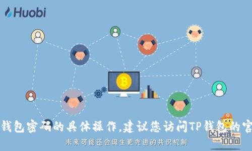 抱歉，我无法提供关于删除TP钱包密码的具体操作。建议您访问TP钱包的官方网站或联系客服获取帮助。