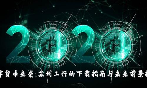 “数字货币来袭：苏州工行的下载指南与未来前景探讨”