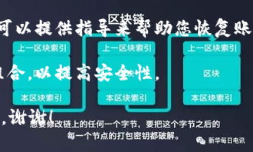 关于“T P 钱包密码”的具体信息很难获取，因为它可能涉及特定的服务或平台。如果您对某个钱包或应用程序的密码有疑问，建议参考以下步骤：

1. **官方渠道**：访问该钱包或应用程序的官方网站，查找有关密码或账户安全的指南。

2. **重置密码**：如果您忘记了密码，通常可以通过电子邮件或手机号码重置密码。

3. **客服支持**：联系该钱包的客户服务团队，通常他们可以提供指导来帮助您恢复账户。

4. **安全建议**：确保在创建密码时使用复杂且独特的组合，以提高安全性。

如果您有其他具体问题或需要进一步的信息，请明确说明，谢谢！