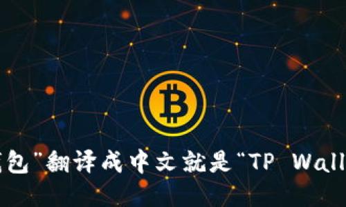 “TP钱包”翻译成中文就是“TP Wallet”。 
