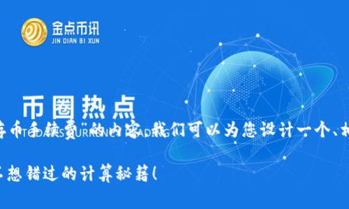 为了您的问题关于“TP钱包存币手续费”的内容，我们可以为您设计一个、相关关键词，并提供一个大纲。

TP钱包存币手续费：你绝对不想错过的计算秘籍！