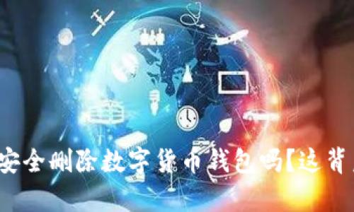 你知道如何安全删除数字货币钱包吗？这背后有何深意？