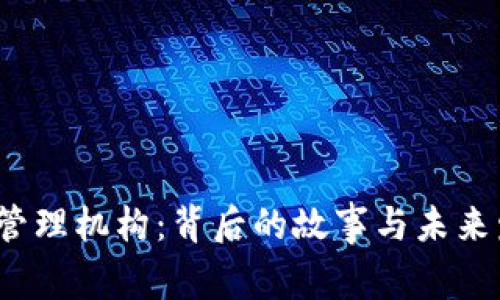 全球数字货币管理机构：背后的故事与未来发展谁主沉浮？