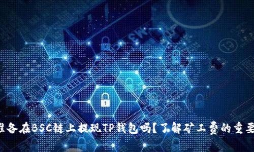 你准备在BSC链上提现TP钱包吗？了解矿工费的重要性！