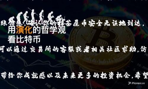 将抹茶屎币提到TP钱包的步骤涉及几个关键环节。以下是一个简要的大纲：

### 大纲

1. 什么是抹茶屎币？
简单介绍抹茶屎币的背景和用途，以及其在市场上的地位。

2. 准备工作
确保你已经拥有以下内容：抹茶交易所账户、TP钱包账户、以及一些基本的加密货币知识。

3. 登陆抹茶交易所
详细描述如何登陆抹茶交易所，并找到抹茶屎币的交易页面。

4. 提现到TP钱包
分步骤讲解如何将抹茶屎币从抹茶交易所提取到TP钱包，包括：
ul
  li进入资金管理页面/li
  li选择提现币种/li
  li填写TP钱包地址/li
  li确认提现金额和交易信息/li
/ul

5. TP钱包的设置
解释如何确保TP钱包的设置正确，以便顺利接收抹茶屎币。

6. 提现后的确认
描述提现后在TP钱包中确认账户余额和交易状态的方法。

7. 常见问题解答
回答用户常见的疑问，例如提现失败的可能原因，如何查看交易记录等。

### 内容

1. 什么是抹茶屎币？
在数字货币的广袤海洋中，抹茶屎币（Mochi）就像是一块美味的抹茶蛋糕，吸引着无数投资者的目光。它的独特性在于其背后的社区和技术支持，使得其市场价值逐渐被认可，仿佛一颗冉冉升起的星星，闪烁着无限可能。

2. 准备工作
在你决定将抹茶屎币转移到TP钱包之前，首先要做好充分的准备。这就像即将出发的航海者，必须先检查船只的状态，确保设备齐全。你需要确保自己拥有抹茶交易所账户和TP钱包账户，同时具备一些基础的加密货币知识，了解如何安全地进行交易。

3. 登陆抹茶交易所
此时，你已经像一个飞行员，准备驾驶你的航班驶向成功的彼岸。登陆抹茶交易所后，首先进入资产管理页面，找到你的抹茶屎币。点击交易页面，监控市场行情，决定最佳的提现时机。这一步时刻充满期待，就像在等待烟花绽放的瞬间。

4. 提现到TP钱包
提现过程就像是在使用一把钥匙打开宝库的大门。以下是几个步骤：
ul
  li在资金管理页面找到提现选项，点击进入。/li
  li选择抹茶屎币作为提现的币种，仿佛在挑选最心爱的物品。/li
  li此时需填写TP钱包的地址，确保信息输无误，就像写地址时一丝不苟，避免迷失在庞大的网络世界。/li
  li最后，确认提现金额及交易信息，然后轻轻点击“确认”按钮。那一刻，你仿佛听见了财富在朝你奔来的脚步声。/li
/ul

5. TP钱包的设置
TP钱包如同一座财富的保险箱，开启它需要正确的密码。确保你的TP钱包已设置妥当，保证安全性。在这里，你不仅仅是在存储数字货币，更是在为自己的未来进行投资，就像农夫辛勤耕耘土地，期待丰收的那一天。

6. 提现后的确认
提现过后，检查TP钱包中的余额是一个重要环节。这就像是在照顾刚出生的小动物，时刻关注它们的成长。你可以在TP钱包中查看到账信息，确认你的抹茶屎币安全无误地到达。

7. 常见问题解答
在这一部分，我们将回答一些常见的问题，帮助用户更好地了解整个提现过程。或者，在你的提现过程中遭遇了问题，千万不要慌。你可以通过交易所的客服或者相关社区求助，仿佛寻求海上航行的指引，找到安全的归宿。

### 结语
将抹茶屎币成功提到TP钱包不是一件复杂的事情，只需要一些耐心和细致的操作，就能如愿以偿。这次操作就像是一场成功的交易，带给你成就感以及未来更多的投资机会。希望这篇指南能够帮助你顺利完成提现，走向更广阔的加密货币世界。每一次的学习与成长，都是你在这个数字浪潮中乘风破浪的印记。