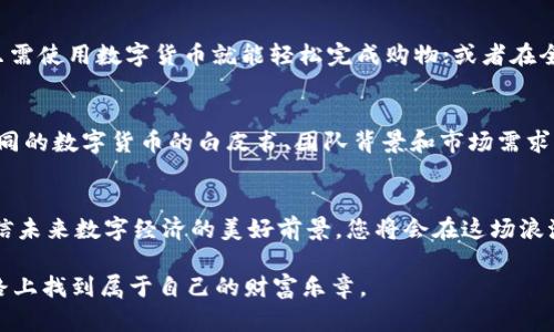  如何在数字货币浪潮中获得丰厚回报？ /

 guanjianci数字货币,投资,区块链,财富管理 /guanjianci

1. 引言：数字货币的崛起与人们的期盼
数字货币，如同一场席卷全球的金融革命，犹如在暴风雨前的宁静，让无数投资者心中涌起希望的波澜。过去的几年中，我们见证了比特币、以太坊等数字货币的疯狂涨幅，仿佛是一个个勇士在金融战场上披荆斩棘，带领我们一起探索未来的财富蓝海。那么，数字货币到底能为我们带来什么样的收益呢？

2. 数字货币的基本概念和历史背景
要了解数字货币如何受益，首先需了解其基本概念。数字货币是一种基于区块链技术的虚拟货币，它的运作和交易完全依赖于加密算法。想象一下，数字货币就像是一箱神秘的宝藏，蕴含着无尽的可能性和机遇。随着比特币的出现，数字货币市场也如春笋般冒出，吸引了越来越多的投资者和技术爱好者的目光。

3. 数字货币的投资机会
投资数字货币，犹如抓住了一只在跑动的猎物。如何安全且智能地捕捉到这份财富呢？这要求投资者具备对于市场动向的敏感度和对技术前沿的理解。
在这场数字货币的狂欢中，除了比特币，还有诸多其他项目值得关注。例如，以太坊的智能合约功能让它在多个领域中都能发挥巨大作用，想象它就像是一个多功能的瑞士军刀，满足人们不同的需求。而像Chainlink这样的项目则能将现实世界的数据与区块链连接，仿佛是在搭建一座桥梁，让不同的世界互通。

4. 风险与挑战：智慧投资
没有风浪的旅程不算精彩，投资数字货币同样充满了挑战。我们必须认识到市场的波动性——一种极端的情绪低谷和高潮。对投资者而言，这如同坐上了过山车，体验着肾上腺素的释放。有时候，我们难免会因为贪婪而忽视了风险，导致损失。因此，制定详细的投资计划和策略就显得尤为重要。

5. 数字货币的未来展望
未来的数字货币将会如何演变？也许它们不仅仅是投资工具，而会成为我们生活中不可或缺的一部分。想象一下，未来的超市中，您只需使用数字货币就能轻松完成购物；或者在全球旅行时，数字货币会成为您通行无阻的“护照”。

6. 如何进行有效的数字货币投资？
投资数字货币的第一步是研究。市场从来不会缺乏信息，如同海洋中的贝壳，选择合适的海域进行挖掘必定能找到珍珠。深入了解不同的数字货币的白皮书、团队背景和市场需求非常重要。

7. 结论：成为数字货币领域的赢家
数字货币投资的蓝图，犹如一幅美丽的油画，等待着有眼光的画家来描绘。只要我们能够审慎前行，把握市场动向，学习技术知识，坚信未来数字经济的美好前景，您将会在这场浪潮中乘风破浪，驶向成功的彼岸。 

通过这篇内容，我们不仅探讨了数字货币的投资机会，更重要的是提升了人们对未来数字经济的期待。希望每位读者都能在这条道路上找到属于自己的财富乐章。