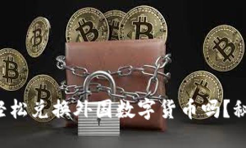 你知道如何轻松兑换外国数字货币吗？秘密就在这里！