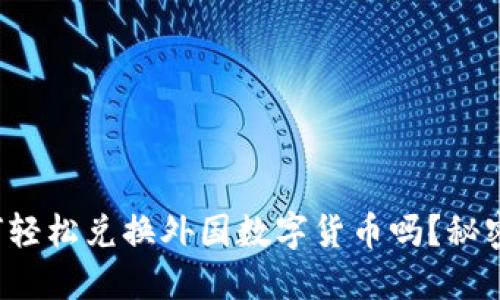你知道如何轻松兑换外国数字货币吗？秘密就在这里！