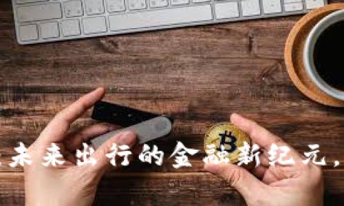 智慧交通数字货币：未来出行的金融新纪元，真的能改变我们吗？