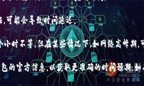 关于“欧以提现到TP钱包需要多久”的问题，提现的时间通常取决于多个因素，包括交易所的处理时间、网络拥堵情况以及TP钱包的接收速度。以下是一些可能影响提现时间的因素：

1. **交易所的处理时间**：不同的交易所对提现请求的处理时间不同，有些可能是即时处理，而有些则可能需要几小时甚至几天。

2. **区块链网络状况**：如果当前区块链网络拥堵，交易的确认时间可能会延长，从而导致提现时间变长。某些数字货币在网络高峰期可能会面临更多的延迟。

3. **TP钱包的接收时间**：TP钱包本身可能有自己的处理时间，这可能会影响提现操作的完成时间。

4. **提现额度及验证**：较大金额的提现可能需要额外的身份验证，可能会导致时间延迟。

通常情况下，从正规交易所提现到TP钱包，处理时间在几分钟到几个小时不等，但在某些情况下，如网络高峰期，可能会出现更长的等待时间。

建议用户在提现前查看相关交易所的规定和用户的反馈，以及TP钱包的官方信息，以获取更准确的时间预期。如有不确定，最好直接咨询相应的客户服务部门。