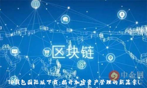   
TP钱包国际版下载：揭开加密资产管理的新篇章！