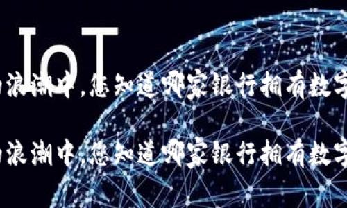 在数字货币的浪潮中，您知道哪家银行拥有数字货币机器吗？

在数字货币的浪潮中，您知道哪家银行拥有数字货币机器吗？