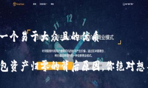 思考一个易于大众且的优质

TP钱包资产归零的背后原因，你绝对想不到！