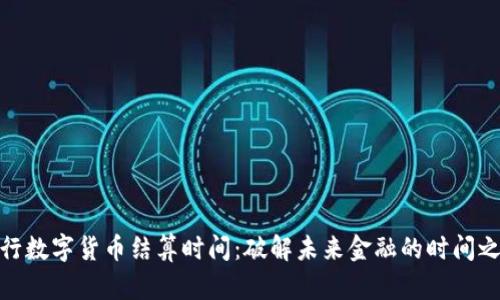 央行数字货币结算时间：破解未来金融的时间之谜