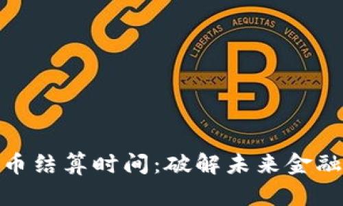 央行数字货币结算时间：破解未来金融的时间之谜
