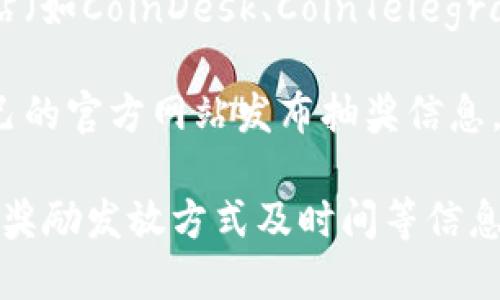 要查找数字货币抽奖的信息，可以通过以下几种途径：

1. **社交媒体**：许多数字货币项目会在Twitter、Telegram和Reddit等社交平台上发布抽奖活动的最新消息。关注相关的官方账号和社区，可以及时获取信息。

2. **加密货币交易所**：一些大型的加密货币交易所（如Binance、Coinbase等）也会不定期举办抽奖活动，通常会在他们的官方网站或APP上发布相关信息。

3. **数字货币网站和新闻平台**：许多专注于加密货币的新闻网站（如CoinDesk、CoinTelegraph）和论坛（如BitcoinTalk）也会发布有关抽奖的文章和公告。

4. **区块链项目的官方网站**：参与的区块链项目通常会通过自己的官方网站发布抽奖信息，包括活动规则、参与方式等。

针对具体的抽奖活动，建议仔细阅读活动规则，确保了解参与条件、奖励发放方式及时间等信息，以免错过机会。