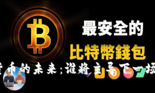 探寻数字货币的未来：谁将主导下一场市场革命？