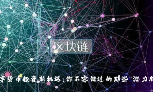 数字货币投资新机遇：你不容错过的那些“潜力股”！