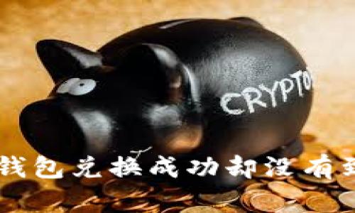 为什么你的TP钱包兑换成功却没有到账？真相揭晓！