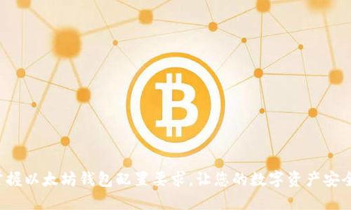 轻松掌握以太坊钱包配置要求，让您的数字资产安全无忧！