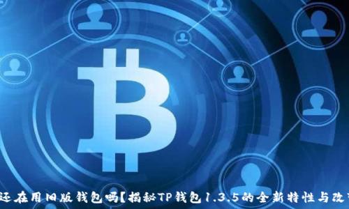   
你还在用旧版钱包吗？揭秘TP钱包1.3.5的全新特性与改变！