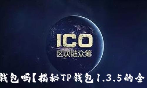   
你还在用旧版钱包吗？揭秘TP钱包1.3.5的全新特性与改变！