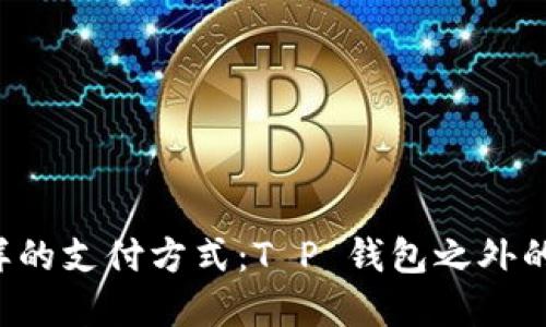 发现不一样的支付方式：T P 钱包之外的精彩选择！