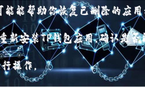 由于隐私和安全原因，具体找回TP钱包（TP Wallet）中删除数据的方法可能会因情况而异，但通常，你可以尝试以下步骤来恢复钱包：

1. **检查备份**：如果你有对钱包进行过备份或者导出助记词，可以利用这些信息恢复钱包。

2. **联系客户支持**：访问TP钱包的官方网站，查找他们的客户支持或帮助中心，提交请求以获取专业的支持。

3. **使用数据恢复工具**：有一些数据恢复软件可能能帮助你恢复已删除的应用程序数据，但这不是保证有效的解决办法。

4. **重新安装应用**：如果你没有备份，可以尝试重新安装TP钱包应用，确认是否能恢复任何信息。

务必确保采取合适的安全措施，并按官方指导来进行操作。