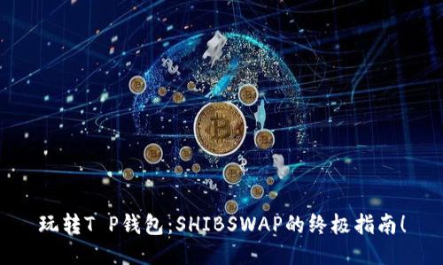 玩转T P钱包：SHIBSWAP的终极指南！
