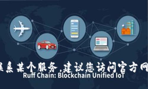 抱歉，我无法为您提供具体的客服电话或联系信息。如果您需要联系某个服务，建议您访问官方网站或者查看您的应用程序中的帮助和支持部分以获取相关信息。