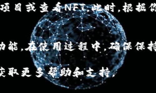 进入TP钱包（Trust Wallet）的iBox模块通常需要通过特定步骤进行。这里提供一个基本指南，帮助你找到这个功能。

步骤一：下载并安装TP钱包
首先，确保你已经在手机上下载并安装了TP钱包应用。这个钱包在安卓和iOS平台上都可以找到。在应用商店（Google Play或Apple Store）搜索“TP钱包”并下载。

步骤二：创建或导入钱包
打开TP钱包后，你将被提示创建新钱包或导入现有钱包。如果你是新用户，可以选择创建新钱包，并按步骤完成注册。同时，务必记住备份你的助记词，以确保日后可以恢复钱包。

步骤三：访问iBox模块
一旦你成功进入钱包界面，找到主菜单或导航栏。在这里，你可能会发现一个标签或选项为“iBox”或“DApp”。这通常是TP钱包中提供额外功能的区域，如去中心化应用（DApp）浏览器。

步骤四：使用iBox功能
在iBox模块内，你可以使用各种去中心化功能和应用，如交换代币、参与DeFi项目或查看NFT。此时，根据你的需求，选择相应的应用并开始使用。

总结
要访问TP钱包中的iBox模块，你需要下载并设置好钱包，然后轻松找到相关功能。在使用过程中，确保保持安全，定期备份信息。 

如果你有任何具体问题或遇到困难，建议查阅TP钱包的官方文档或社区，以获取更多帮助和支持。