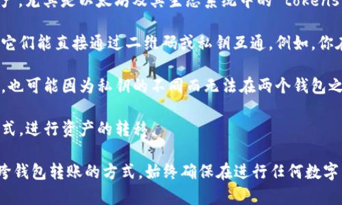 ImToken和TP钱包是两种不同的加密货币钱包，它们主要的功能在于存储和管理数字资产。但这两个钱包之间并不属于通用的关系，具体情况如下：

1. **不同的服务平台**：ImToken是一个知名的数字资产钱包，支持多种区块链资产，尤其是以太坊及其生态系统中的 tokens。TP钱包也是一个数字钱包，主要侧重于支持TRON及其相关资产。

2. **资产兼容性**：虽然两个钱包都支持以太坊和其他区块链的资产，但并不保证它们能直接通过二维码或私钥互通。例如，你在ImToken钱包中的ERC-20 token并不一定可以在TP钱包中直接使用，反之亦然。

3. **私钥管理**：每个钱包会生成自己的私钥和助记词。即便是同一种类型的资产，也可能因为私钥的不同而无法在两个钱包之间直接转移。

4. **操作方式**：用户需要通过与这两个钱包的兼容交易所，或通过链下交易的方式，进行资产的转移。

因此，如果你打算在ImToken和TP钱包之间转移资产，建议使用交易所或其他支持跨钱包转账的方式。始终确保在进行任何数字货币交易之前，仔细确认相关信息，避免资产损失。
