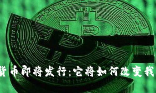 央行数字货币即将发行：它将如何改变我们的生活？