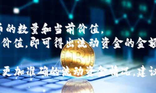 TP钱包（TP Wallet）中的流动资金具体金额会随时间和用户的交易行为而变化。TP钱包是一个加密货币钱包，可以存储多种数字资产，用户的流动资金包括他们在钱包中持有的加密货币的总价值。

要查看TP钱包中的流动资金金额，您可以按照以下步骤操作：

1. **打开TP钱包应用**：在您的设备上找到并打开TP钱包应用。
2. **登录账户**：使用您的凭证（如密码、指纹等）登录到您的钱包账户。
3. **查看资产**：在钱包首页，您可以看到持有的各种加密货币，通常会显示每种币的数量和当前价值。
4. **计算流动资金**：将持有的所有代币的当前市场价相乘，再加总所有资产的总价值，即可得出流动资金的金额。

需要注意的是，加密货币价格波动较大，流动资金的实时值可能发生变化，如果需要更加准确的流动资金情况，建议定期检查。