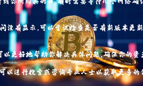 在t p钱包中，购买的币会通过以下几个步骤显示出来。下面是具体的解读：

1. 钱包界面概述
当你打开t p钱包时，你会看到一个整洁的界面，通常会显示你的总资产以及近期交易记录。在这个页面上，资产通常以图标和名称的形式展示，方便用户进行查看。

2. 购买币的确认
每当你通过t p钱包购买加密货币后，交易记录会在你的历史交易中显示出来。这意味着你可以从交易历史中确认你最近的购买操作是否完成。

3. 新币种的显示
在购买新币后，若该币种未自动显示在钱包主界面，你可以尝试手动添加。大多数钱包允许用户通过币种的合约地址来手动添加，例如在以太坊和EOS等网络中，用户需要输入特定的合约地址才能显示相关资产。

4. 网络确认的时间因素
需要注意的是，在购买币之后，有时由于区块链网络的确认时间，你可能无法立即看到你所购买的币。有时需要等待几个网络确认，这可能导致交易的显示有所延迟。

5. 钱包版本更新
有时候，钱包的版本更新可能会影响到资产的显示。如果你发现自己购买的币长时间没有显示，可以尝试检查是否有新版本更新，或者尝试重新启动钱包应用程序。

6. 联系客服
如果以上方法都不能解决你的问题，建议联系t p钱包的客服支持进行咨询。他们可以更好地帮助你解决具体问题，确保你的资产安全可靠。

通过以上步骤，你应该能够顺利查看在t p钱包中购买的币种。如果还有疑问，随时可以进行搜索或咨询专业人士以获取更多的信息和帮助。希望此信息对你有所帮助！