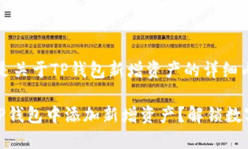 当然可以，以下是关于TP钱包新增资产的详细内容和相关信息。

### 如何在TP钱包中添加新增资产？解锁数字资产的新选择