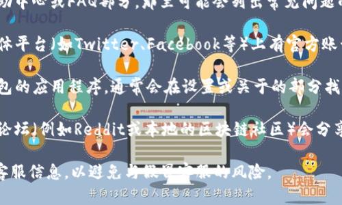 要找到TP钱包的客服信息，您可以按照以下步骤操作：

1. **访问官方网站**: 首先，前往TP钱包的官方网站。在其主页上，通常会提供客服联系方式或者客服中心的链接。

2. **查找帮助中心**: 查看网站上的帮助中心或FAQ部分，那里可能会列出常见问题的解答及联系客服的方式。

3. **社交媒体**: TP钱包可能在社交媒体平台（如Twitter、Facebook等）上有官方账号，您可以通过这些平台联系他们的客服。

4. **应用内支持**: 如果您在使用TP钱包的应用程序，通常会在设置或关于的部分找到客服支持的选项。

5. **社区论坛**: 有些用户在相关社区论坛（例如Reddit或本地的区块链社区）会分享他们的客服体验和联系方式。

建议您通过这些途径获得正式和安全的客服信息，以避免与假冒客服的风险。