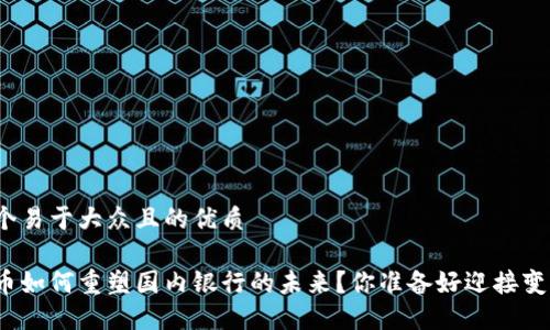思考一个易于大众且的优质

数字货币如何重塑国内银行的未来？你准备好迎接变革了吗？