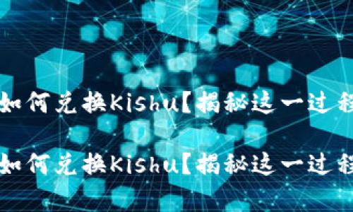 t p钱包如何兑换Kishu？揭秘这一过程的秘密！

t p钱包如何兑换Kishu？揭秘这一过程的秘密！
