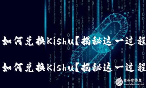 t p钱包如何兑换Kishu？揭秘这一过程的秘密！

t p钱包如何兑换Kishu？揭秘这一过程的秘密！